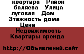 квартира › Район ­ баляева › Улица ­ луговая › Дом ­ 68 › Этажность дома ­ 9 › Цена ­ 12 000 -  Недвижимость » Квартиры аренда   